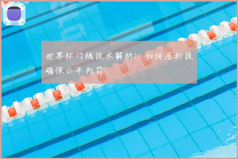 世界杯门线技术解析：如何用科技确保公平判罚