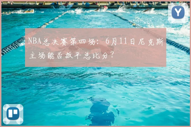 NBA总决赛第四场：6月11日尼克斯主场能否扳平总比分？