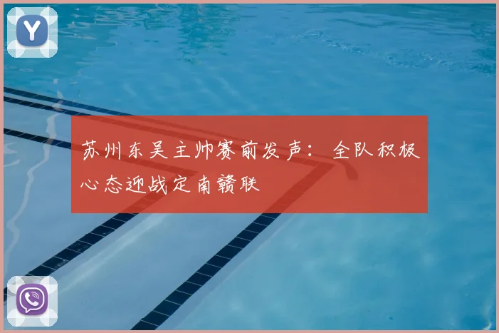 苏州东吴主帅赛前发声：全队积极心态迎战定南赣联