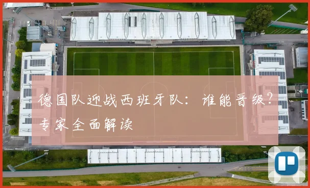 德国队迎战西班牙队：谁能晋级？专家全面解读