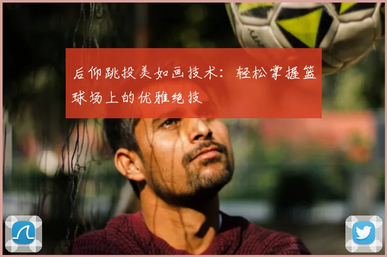 后仰跳投美如画技术:轻松掌握篮球场上的优雅绝技