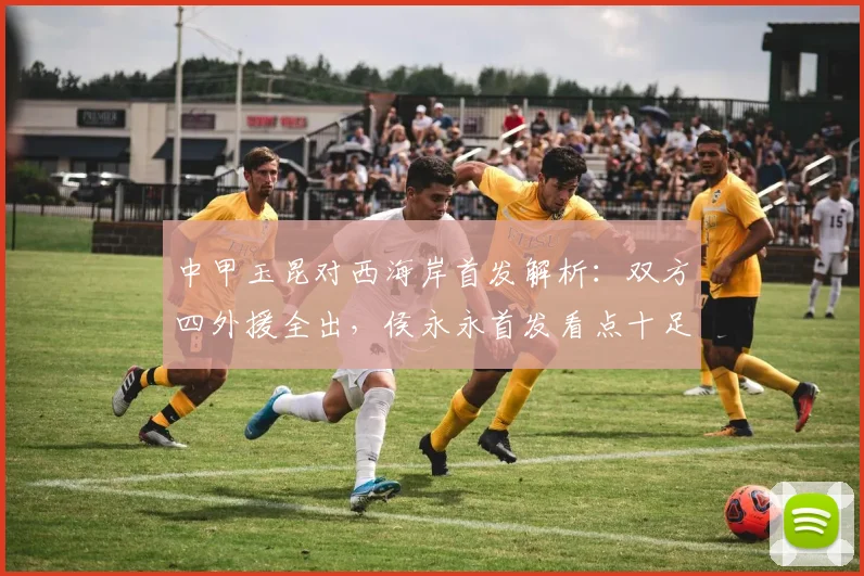中甲玉昆对西海岸首发解析：双方四外援全出，侯永永首发看点十足