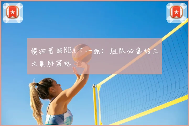 横扫晋级NBA下一轮：胜队必备的三大制胜策略