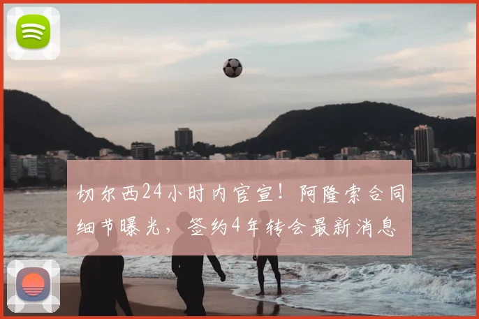 切尔西24小时内官宣！阿隆索合同细节曝光，签约4年转会最新消息