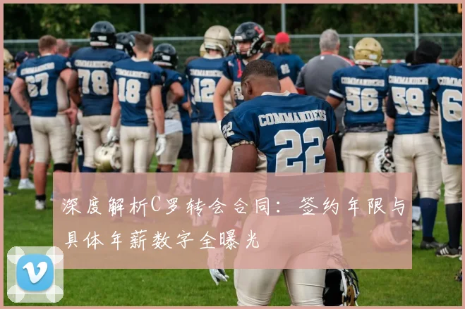 深度解析C罗转会合同：签约年限与具体年薪数字全曝光