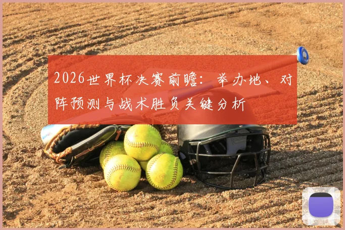2026世界杯决赛前瞻：举办地、对阵预测与战术胜负关键分析
