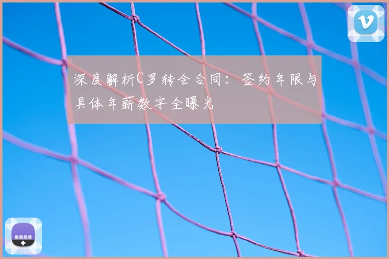 深度解析C罗转会合同：签约年限与具体年薪数字全曝光