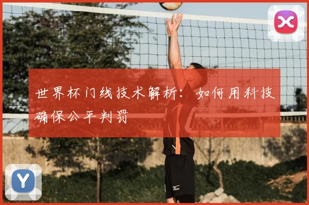 世界杯门线技术解析：如何用科技确保公平判罚