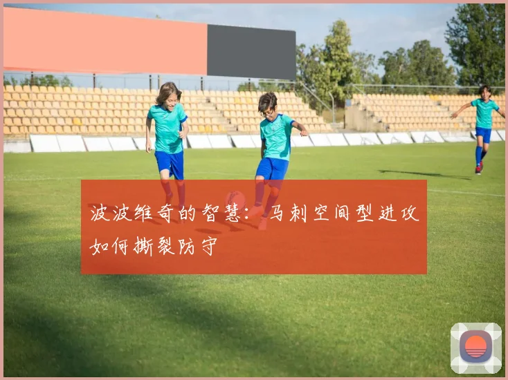波波维奇的智慧：马刺空间型进攻如何撕裂防守