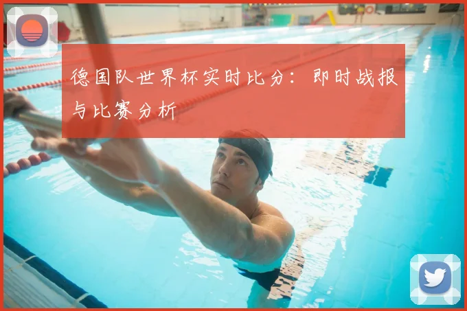 德国队世界杯实时比分：即时战报与比赛分析