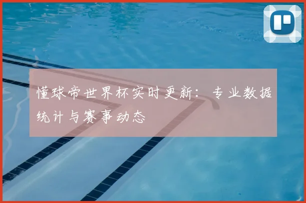 懂球帝世界杯实时更新：专业数据统计与赛事动态