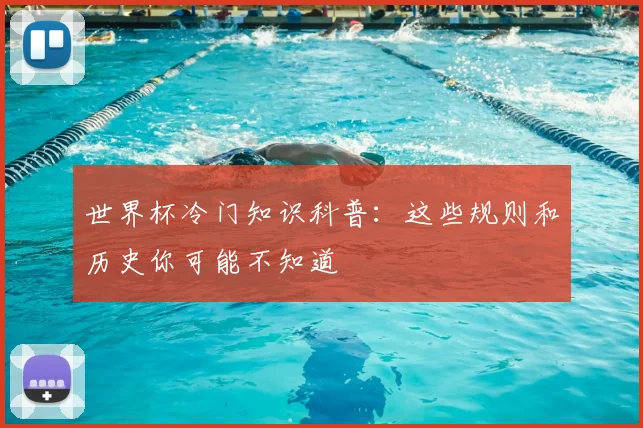 世界杯冷门知识科普：这些规则和历史你可能不知道