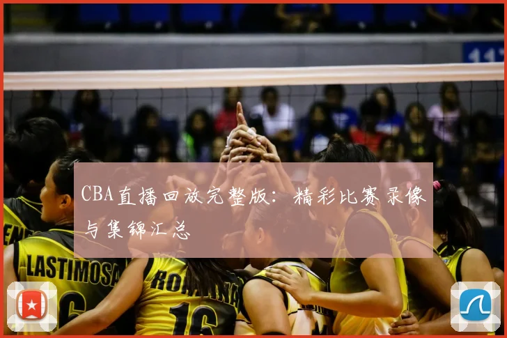 CBA直播回放完整版：精彩比赛录像与集锦汇总