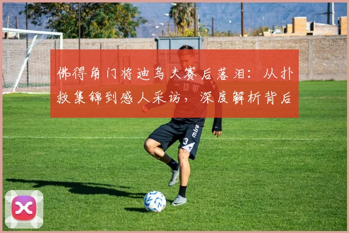 佛得角门将迪乌夫赛后落泪：从扑救集锦到感人采访，深度解析背后故事
